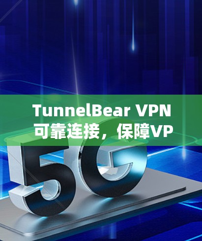 TunnelBear VPN 可靠连接，保障VPN连接的可靠解决方案