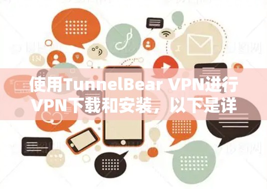 使用TunnelBear VPN进行VPN下载和安装，以下是详细的步骤指南，帮助您顺利完成安装和使用