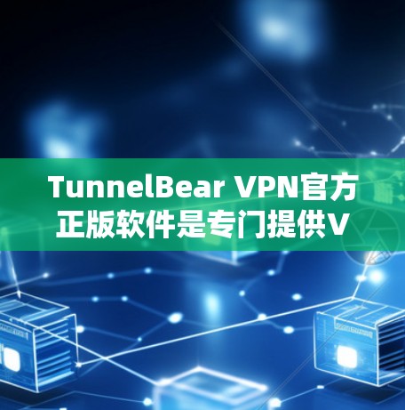 TunnelBear VPN官方正版软件是专门提供VPN服务的网站，如果你想下载和使用，可以按照以下步骤操作