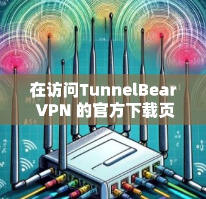 在访问TunnelBear VPN 的官方下载页面时，通常需要通过以下步骤进行操作