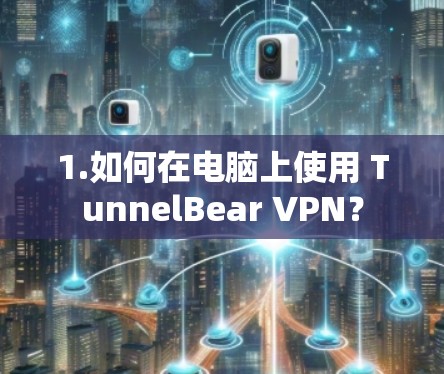 1.如何在电脑上使用 TunnelBear VPN？