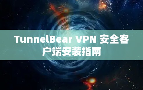 TunnelBear VPN 安全客户端安装指南