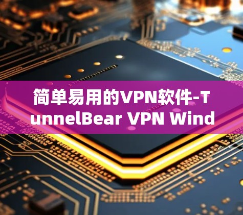 简单易用的VPN软件-TunnelBear VPN Windows版下载教程