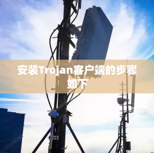 安装Trojan客户端的步骤如下