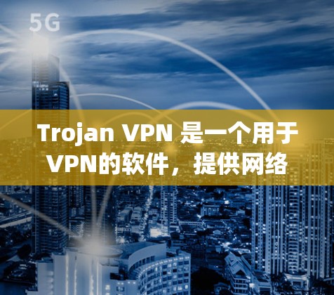 Trojan VPN 是一个用于VPN的软件，提供网络隔离功能，支持访问 sideloading 和其他网络环境。以下是对Trojan VPN 的详细介绍