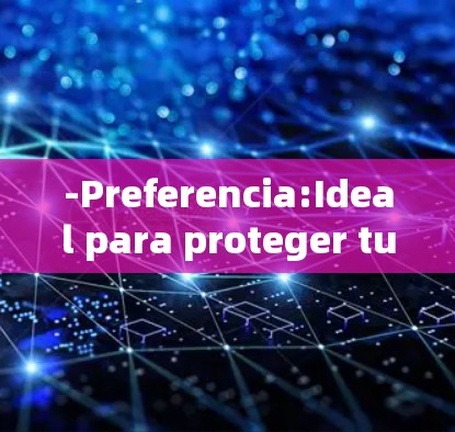 -Preferencia:Ideal para proteger tu internet y proteger tu privacidad.