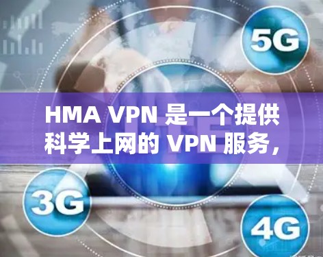 HMA VPN 是一个提供科学上网的 VPN 服务，旨在为用户提供更加安全、可靠和可靠的网络连接。以下是一步步的科学上网教程，帮助您使用 HMA VPN 进行科学上网