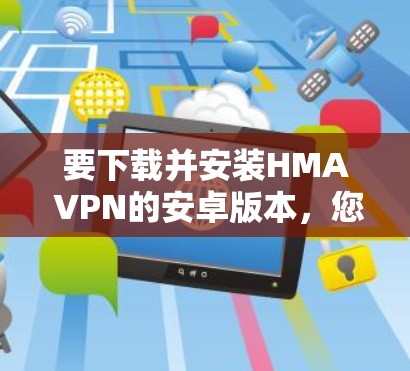 要下载并安装HMA VPN的安卓版本，您可以按照以下步骤操作