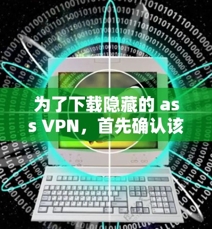 为了下载隐藏的 ass VPN，首先确认该软件是您的需求产品。以下是一些步骤和考虑因素