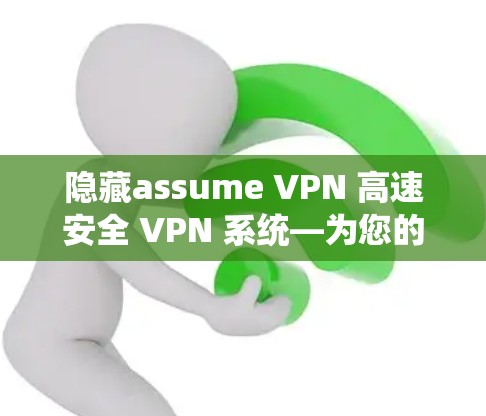 隐藏assume VPN 高速安全 VPN 系统—为您的通信保驾护航 隐藏assume VPN 高速安全 VPN 系统—为您的通信保驾护航