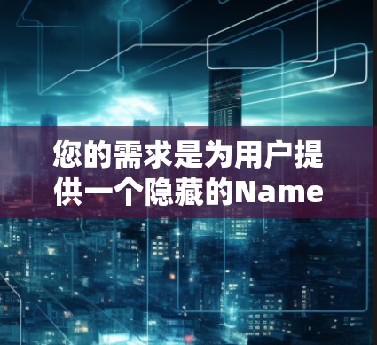 您的需求是为用户提供一个隐藏的Name Tunnel VPN电脑端。以下是为他们设计的解决方案