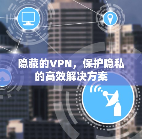 隐藏的VPN，保护隐私的高效解决方案