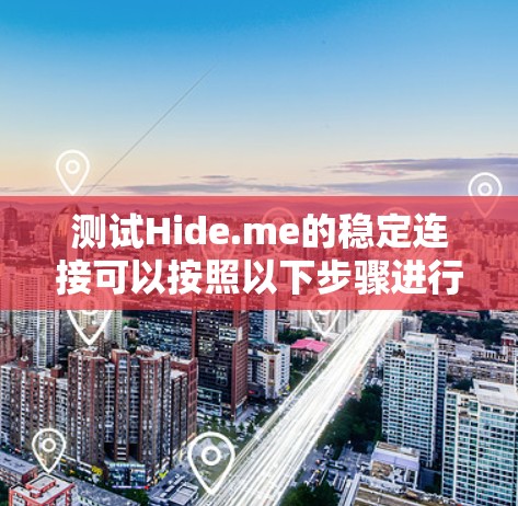 测试Hide.me的稳定连接可以按照以下步骤进行