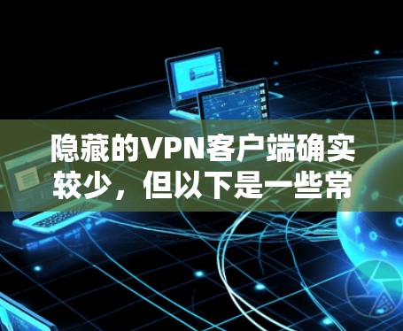 隐藏的VPN客户端确实较少，但以下是一些常见的隐藏VPN推荐和推荐理由