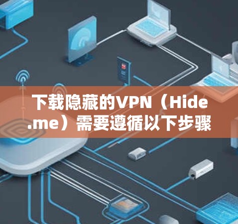 下载隐藏的VPN（Hide.me）需要遵循以下步骤