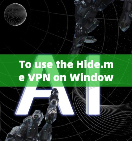 To use the Hide.me VPN on Windows,follow these organized steps:
