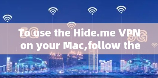 To use the Hide.me VPN on your Mac,follow these organized steps: