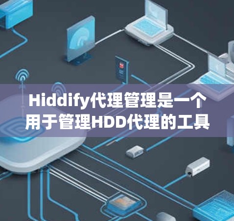 Hiddify代理管理是一个用于管理HDD代理的工具，通常用于控制代理的IP地址、端口、服务和配置等。以下是一个详细的代理管理流程