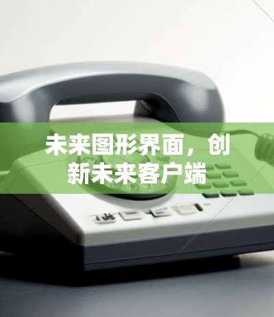 未来图形界面，创新未来客户端