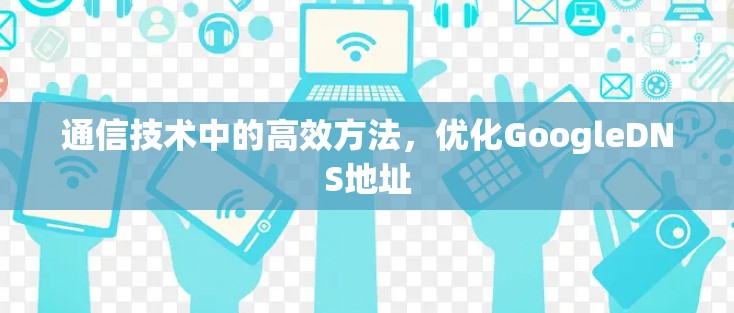 通信技术中的高效方法，优化GoogleDNS地址